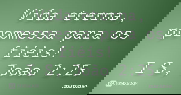 Vida eterna, promessa para os fiéis! I S, João 2:25... Frase de maranso.