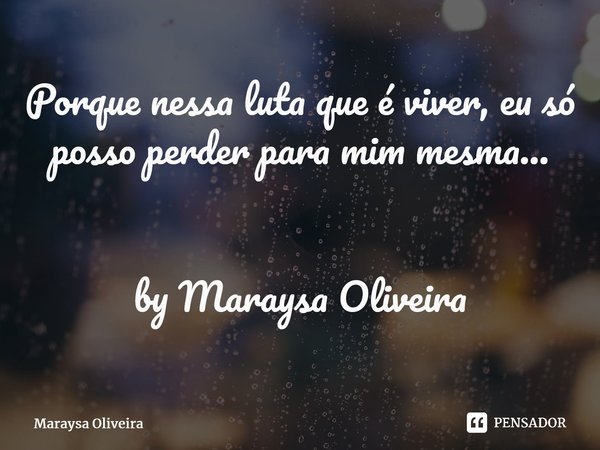 ⁠Porque nessa luta que é viver, eu só posso perder para mim mesma... by Maraysa Oliveira... Frase de Maraysa Oliveira.