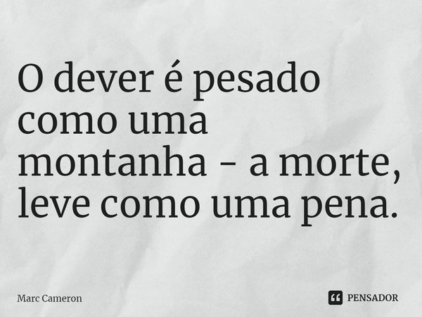 ⁠O dever é pesado como uma montanha - a morte, leve como uma pena.... Frase de Marc Cameron.