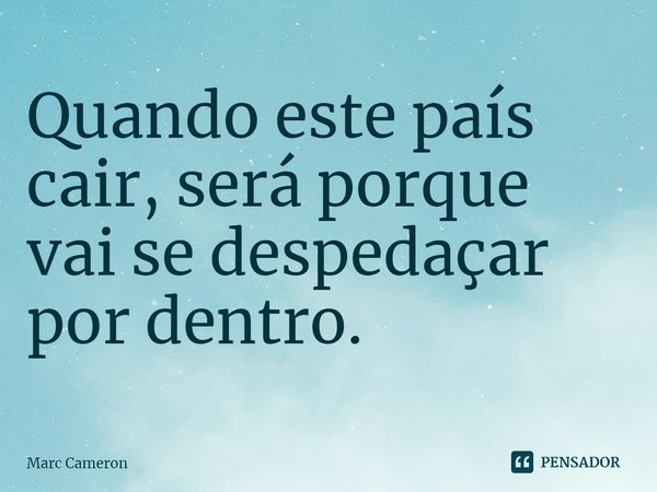 ⁠Quando este país cair, será porque vai se despedaçar por dentro.... Frase de Marc Cameron.