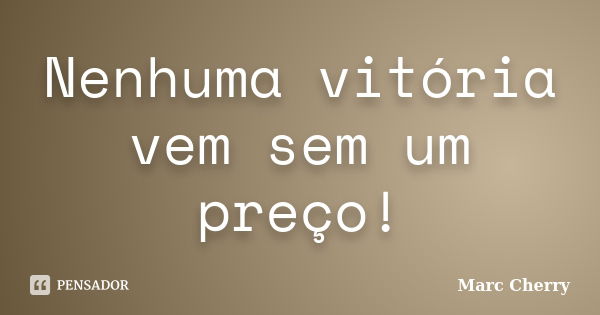 Nenhuma vitória vem sem um preço!... Frase de Marc Cherry.