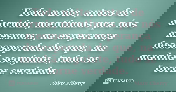 Toda noite, antes de dormir, mentimos pra nós mesmos, na esperança desesperada de que, na manhã seguinte, tudo se torne verdade.... Frase de Marc Cherry.
