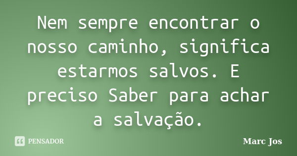 Nem sempre encontrar o nosso caminho, significa estarmos salvos. E preciso Saber para achar a salvação.... Frase de Marc Jos.