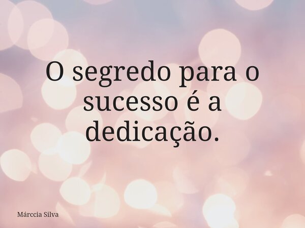 ⁠O segredo para o sucesso é a dedicação.... Frase de Márccia Silva.