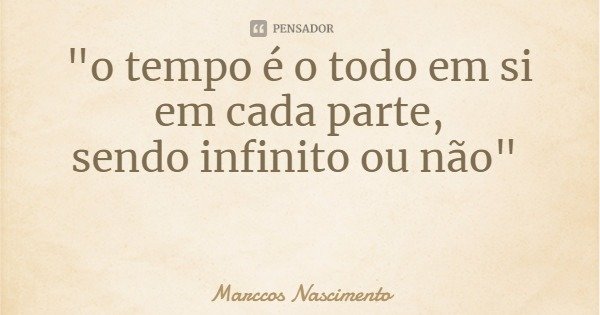 "o tempo é o todo em si em cada parte,
sendo infinito ou não"... Frase de Marccos Nascimento.