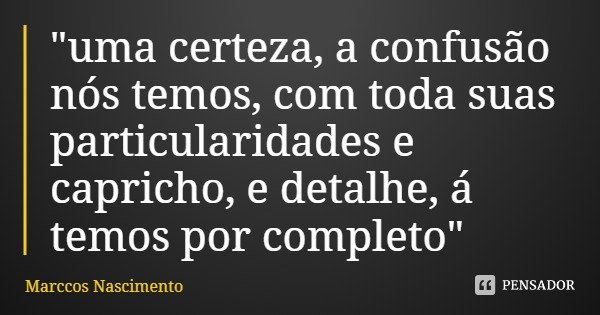 "uma certeza, a confusão nós temos, com toda suas particularidades e capricho, e detalhe, á temos por completo"... Frase de Marccos Nascimento.