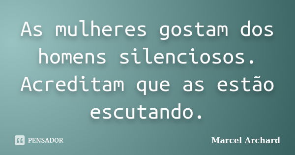 As mulheres gostam dos homens silenciosos. Acreditam que as estão escutando.... Frase de Marcel Archard.