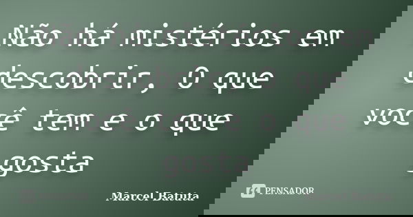 Não há mistérios em descobrir, O que você tem e o que gosta... Frase de Marcel Batuta.