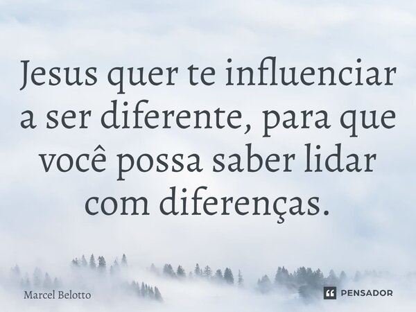 ⁠Jesus quer te influenciar a ser diferente, para que você possa saber lidar com diferenças.... Frase de Marcel Belotto.