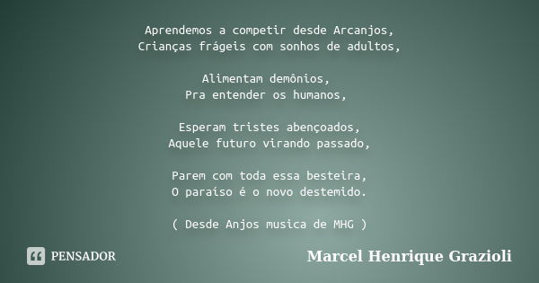 Aprendemos a competir desde Arcanjos, Crianças frágeis com sonhos de adultos, Alimentam demônios, Pra entender os humanos, Esperam tristes abençoados, Aquele fu... Frase de Marcel Henrique Grazioli.