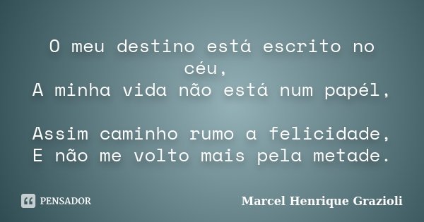 O meu destino está escrito no céu, A minha vida não está num papél, Assim caminho rumo a felicidade, E não me volto mais pela metade.... Frase de Marcel Henrique Grazioli.