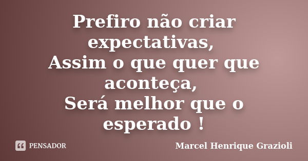 Prefiro não criar expectativas, Assim o que quer que aconteça, Será melhor que o esperado !... Frase de Marcel Henrique Grazioli.