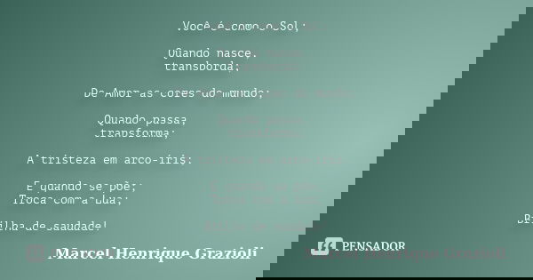Você é como o Sol; Quando nasce, transborda; De Amor as cores do mundo; Quando passa, transforma; A tristeza em arco-íris; E quando se põe; Troca com a Lua; Bri... Frase de Marcel Henrique Grazioli.