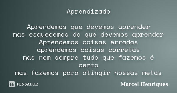 Aprendizado Aprendemos que devemos aprender mas esquecemos do que devemos aprender Aprendemos coisas erradas aprendemos coisas corretas mas nem sempre tudo que ... Frase de Marcel Henriques.