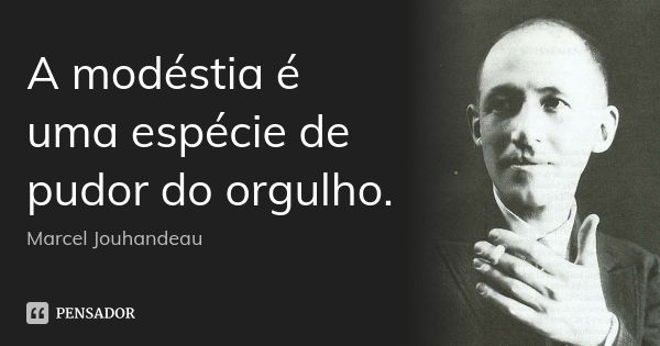 A modéstia é uma espécie de pudor do orgulho.... Frase de Marcel Jouhandeau.