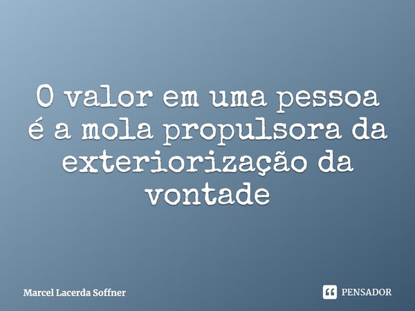 ⁠O valor em uma pessoa é a mola propulsora da exteriorização da vontade... Frase de Marcel Lacerda Soffner.