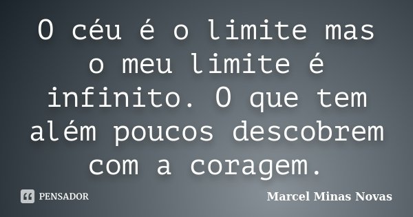 O céu é o limite mas o meu limite é infinito. O que tem além poucos descobrem com a coragem.... Frase de Marcel Minas Novas.
