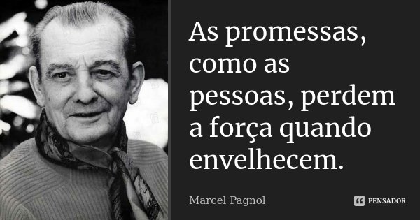 As promessas, como as pessoas, perdem a força quando envelhecem.... Frase de Marcel Pagnol.