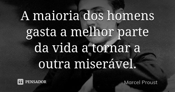 A maioria dos homens gasta a melhor parte da vida a tornar a outra miserável.... Frase de Marcel Proust.