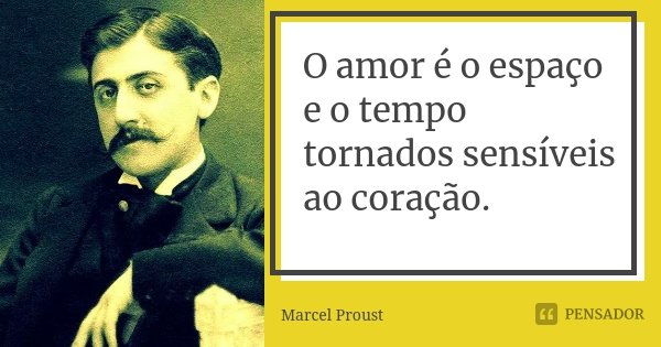 O amor é o espaço e o tempo tornados sensíveis ao coração.... Frase de Marcel Proust.