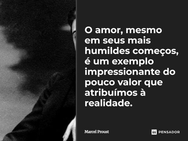 ⁠O amor, mesmo em seus mais humildes começos, é um exemplo impressionante do pouco valor que atribuímos à realidade.... Frase de Marcel Proust.