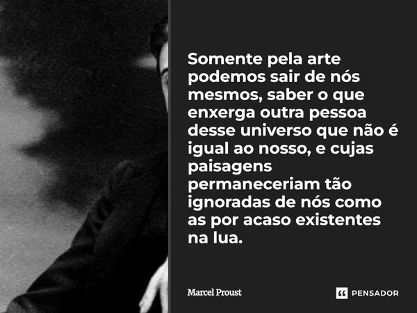 ⁠Somente pela arte podemos sair de nós mesmos, saber o que enxerga outra pessoa desse universo que não é igual ao nosso, e cujas paisagens permaneceriam tão ign... Frase de Marcel Proust.
