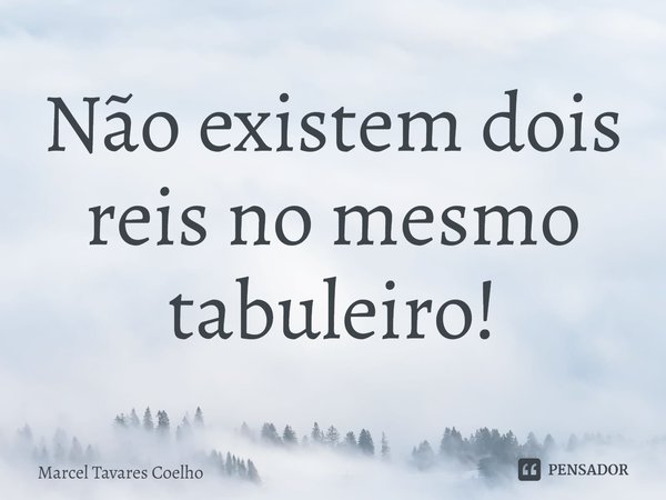 ⁠Não existem dois reis no mesmo tabuleiro!... Frase de Marcel Tavares Coelho.