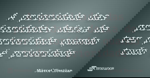 A prioridade das prioridades deixa de ter prioridade quando tudo é prioridade... Frase de Marcel Trevizan.