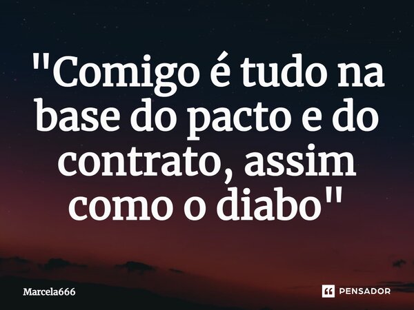 ⁠"Comigo é tudo na base do pacto e do contrato, assim como o diabo"... Frase de Marcela666.