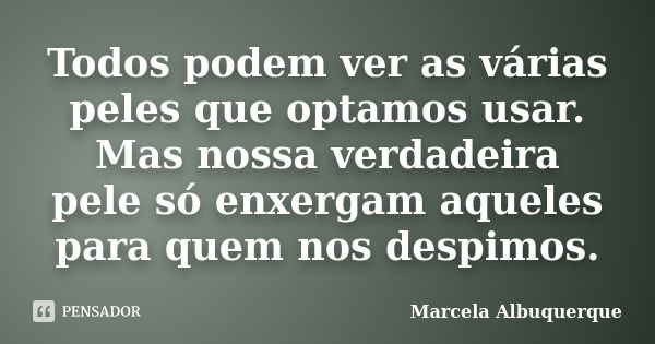 Todos podem ver as várias peles que optamos usar. Mas nossa verdadeira pele só enxergam aqueles para quem nos despimos.... Frase de Marcela Albuquerque.