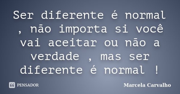 Ser diferente é normal , não importa si você vai aceitar ou não a verdade , mas ser diferente é normal !... Frase de Marcela Carvalho.