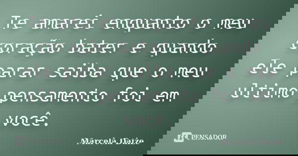 Te amarei enquanto o meu coração bater e quando ele parar saiba que o meu ultimo pensamento foi em você.... Frase de Marcela Daize.