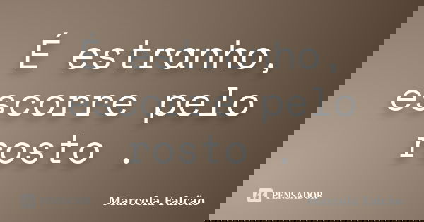 É estranho, escorre pelo rosto .... Frase de Marcela Falcão..