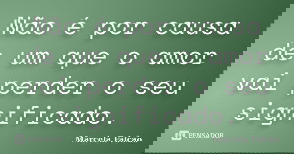 Não é por causa de um que o amor vai perder o seu significado.... Frase de Marcela Falcão ..