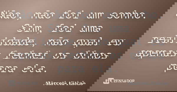 Não, não foi um sonho. Sim, foi uma realidade, não qual eu apenas fechei os olhos para ela.... Frase de Marcela Falcão..