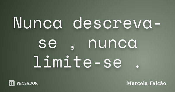 Nunca descreva-se , nunca limite-se .... Frase de Marcela Falcão.