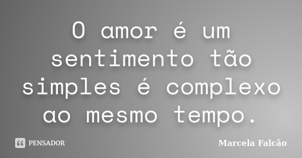 O amor é um sentimento tão simples é complexo ao mesmo tempo.... Frase de Marcela Falcão.