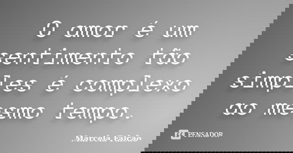 O amor é um sentimento tão simples é complexo ao mesmo tempo.... Frase de Marcela Falcão.