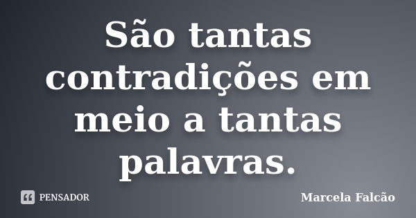 São tantas contradições em meio a tantas palavras.... Frase de Marcela Falcão.