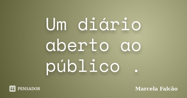 Um diário aberto ao público .... Frase de Marcela Falcão ..