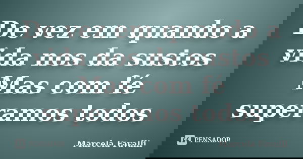 De vez em quando a vida nos da sustos Mas com fé superamos todos... Frase de Marcela Favalli.