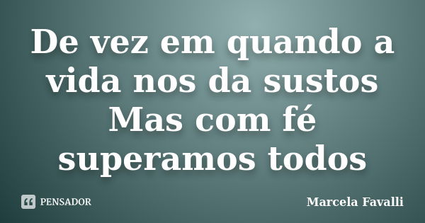 De vez em quando a vida nos da sustos Mas com fé superamos todos... Frase de Marcela Favalli.