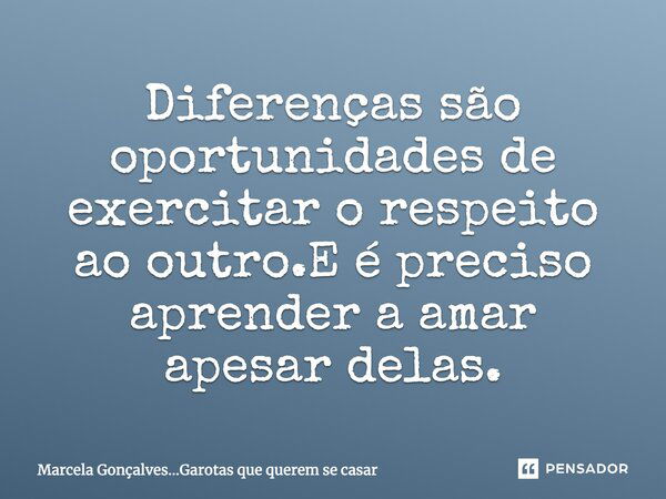 Diferenças são oportunidades de exercitar o respeito ao outro.E é preciso aprender a amar apesar delas.... Frase de Marcela Gonçalves...Garotas que querem se casar.