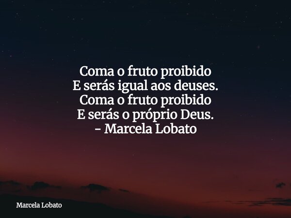 ⁠Coma o fruto proibido E serás igual aos deuses. Coma o fruto proibido E serás o próprio Deus. - Marcela Lobato... Frase de Marcela Lobato.