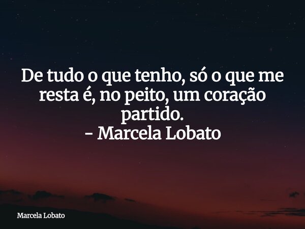 De tudo o que tenho, só o que me resta é, no peito, um coração partido. - Marcela Lobato... Frase de Marcela Lobato.