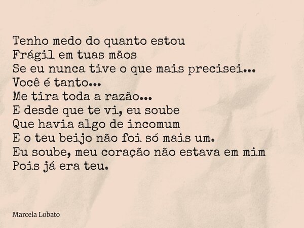 Tenho medo do quanto estou Frágil em tuas mãos Se eu nunca tive o que mais precisei... Você é tanto... Me tira toda a razão... E desde que te vi, eu soube Que h... Frase de Marcela Lobato.