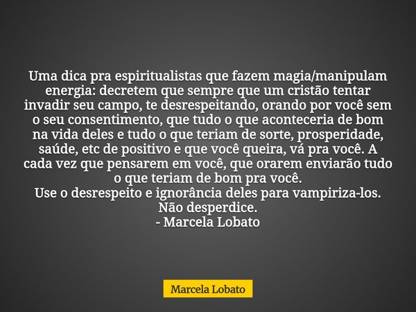 Uma dica pra espiritualistas que fazem magia/manipulam energia: decretem que sempre que um cristão tentar invadir seu campo, te desrespeitando, orando por você ... Frase de Marcela Lobato.