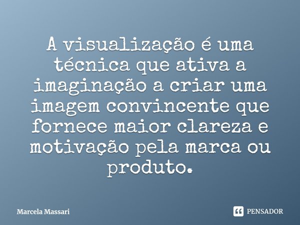 A visualização é uma técnica que ativa a imaginaçãoa criar uma imagem convincente que fornece maior clareza e motivação pela marca ou produto.... Frase de Marcela Massari.