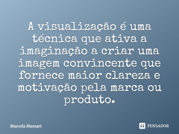 A visualização é uma técnica que ativa a imaginaçãoa criar uma imagem convincente que fornece maior clareza e motivação pela marca ou produto.... Frase de Marcela Massari.