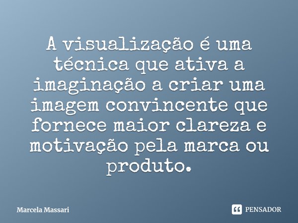 A visualização é uma técnica que ativa a imaginaçãoa criar uma imagem convincente que fornece maior clareza e motivação pela marca ou produto.... Frase de Marcela Massari.